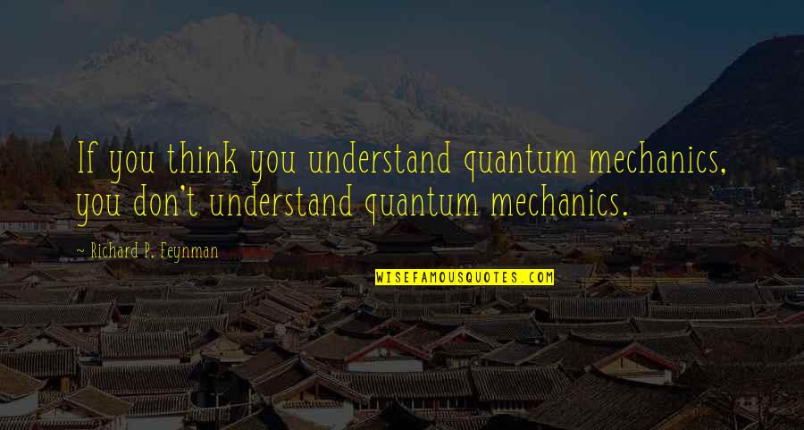 Feynman Quantum Mechanics Quotes By Richard P. Feynman: If you think you understand quantum mechanics, you