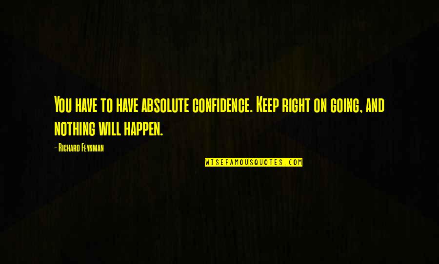 Feynman Quotes By Richard Feynman: You have to have absolute confidence. Keep right