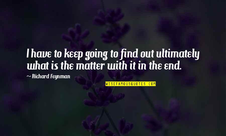 Feynman Quotes By Richard Feynman: I have to keep going to find out