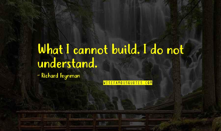 Feynman Quotes By Richard Feynman: What I cannot build. I do not understand.