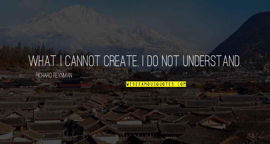 Feynman Quotes By Richard Feynman: What I cannot create, I do not understand.