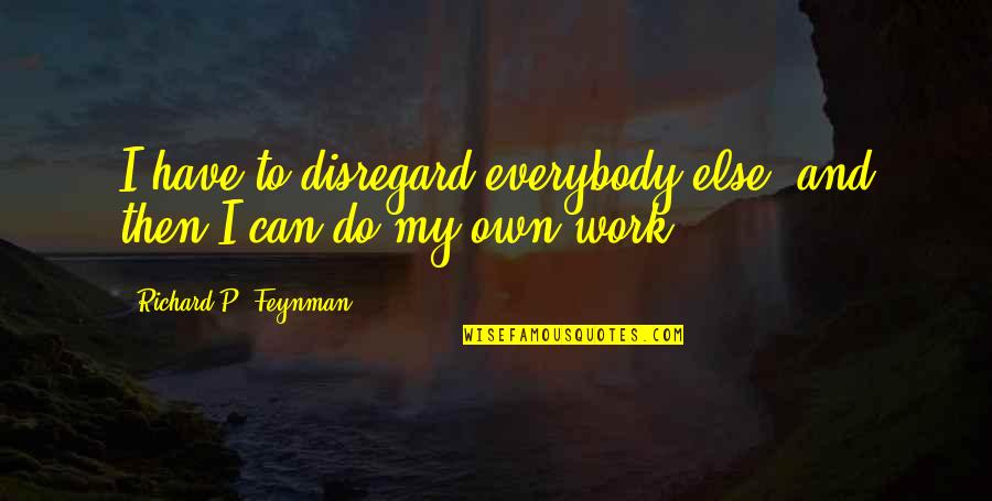 Feynman Quotes By Richard P. Feynman: I have to disregard everybody else, and then