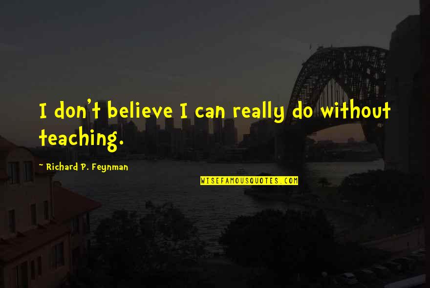 Feynman Quotes By Richard P. Feynman: I don't believe I can really do without