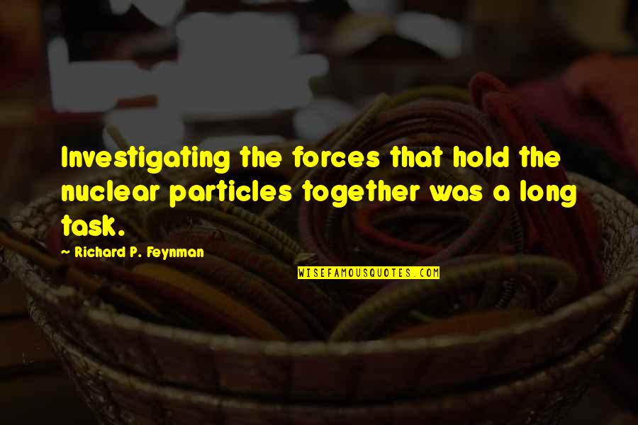 Feynman Quotes By Richard P. Feynman: Investigating the forces that hold the nuclear particles