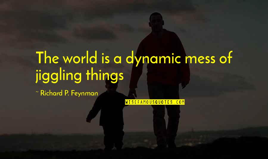 Feynman Quotes By Richard P. Feynman: The world is a dynamic mess of jiggling