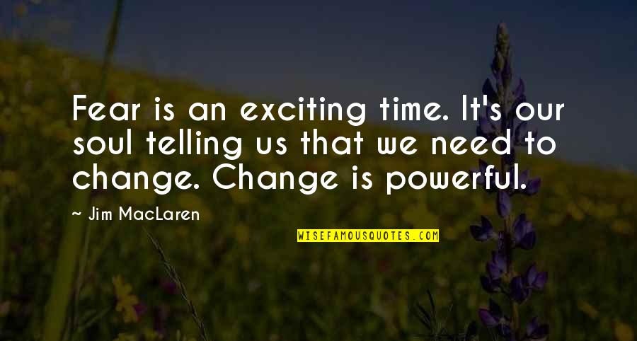 Feyrac Quotes By Jim MacLaren: Fear is an exciting time. It's our soul Feyrac Quotes By Jim MacLaren: Fear is an exciting time. It's our soul