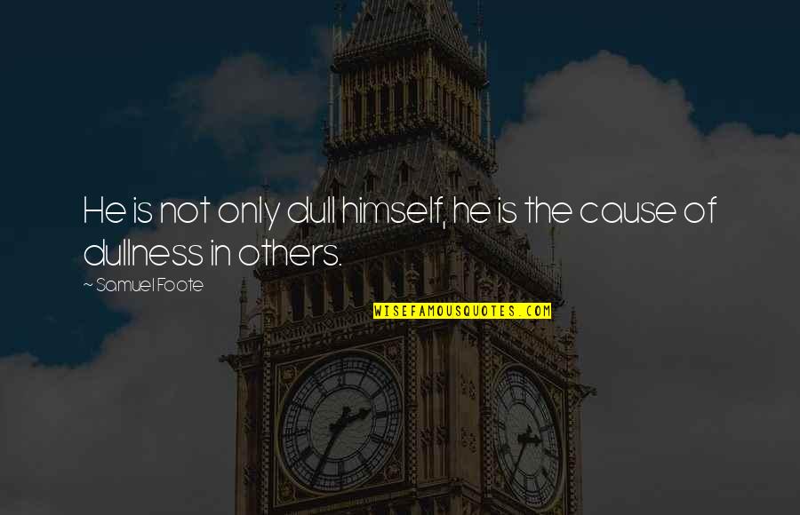 Feys Book Quotes By Samuel Foote: He is not only dull himself, he is