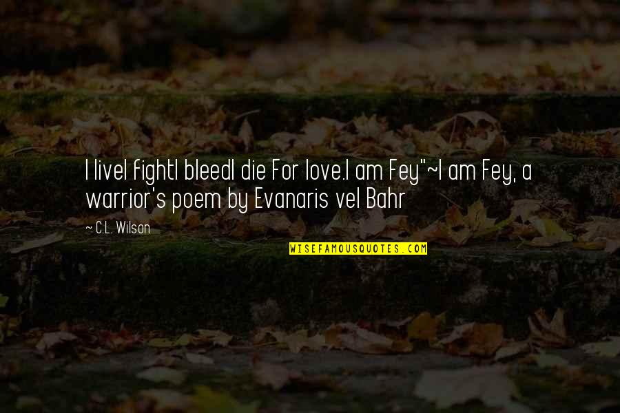 Fey's Quotes By C.L. Wilson: I liveI fightI bleedI die For love.I am