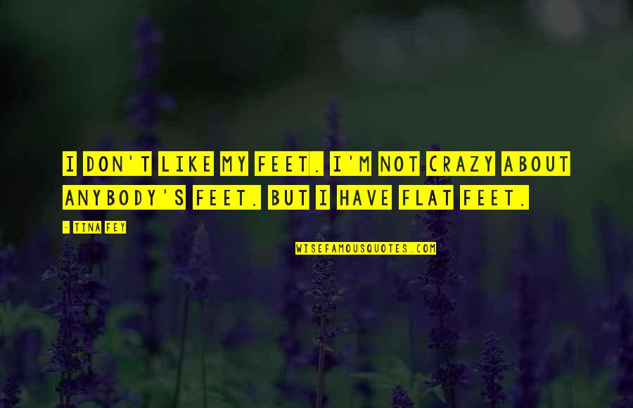 Fey's Quotes By Tina Fey: I don't like my feet. I'm not crazy
