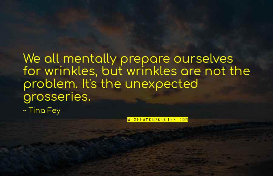 Fey's Quotes By Tina Fey: We all mentally prepare ourselves for wrinkles, but