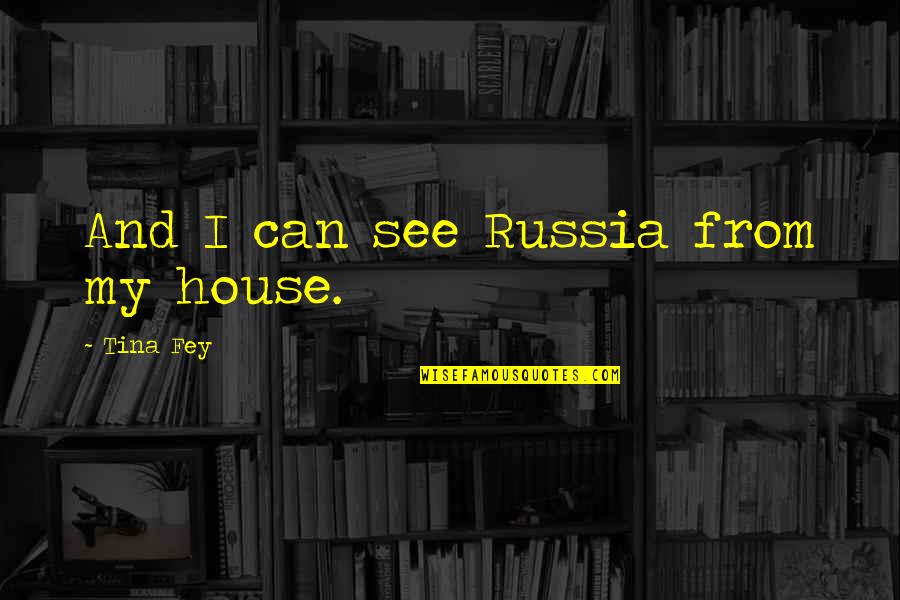 Fey's Quotes By Tina Fey: And I can see Russia from my house.