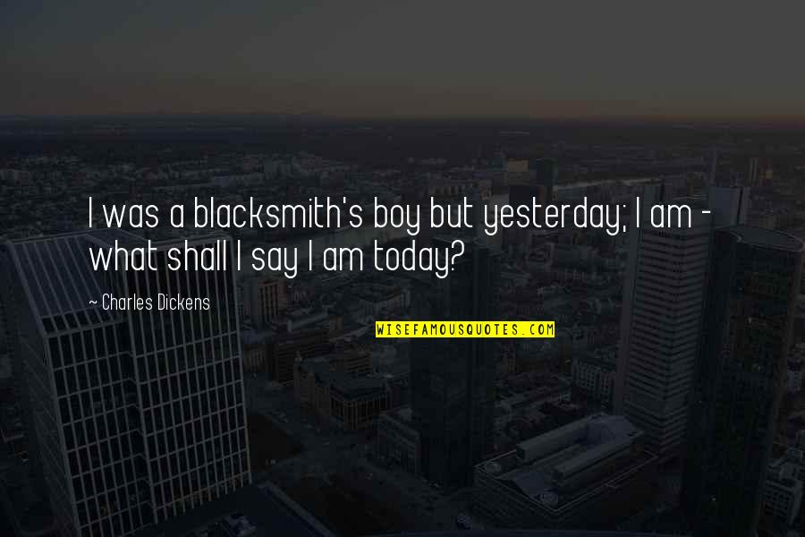 Feysal Bakaal Quotes By Charles Dickens: I was a blacksmith's boy but yesterday; I