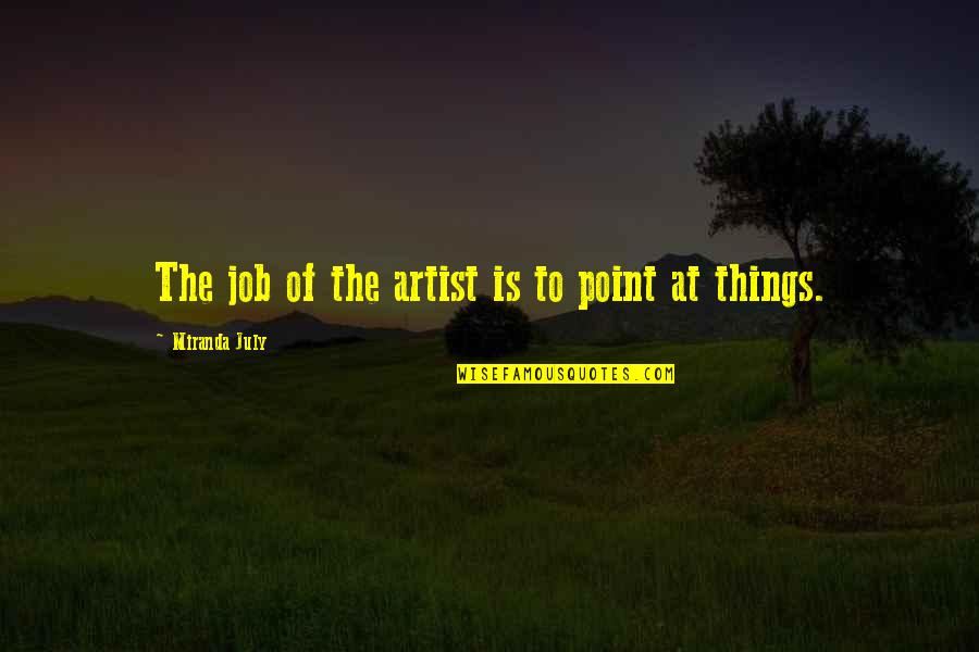 Feysal Furii Quotes By Miranda July: The job of the artist is to point Feysal Furii Quotes By Miranda July: The job of the artist is to point