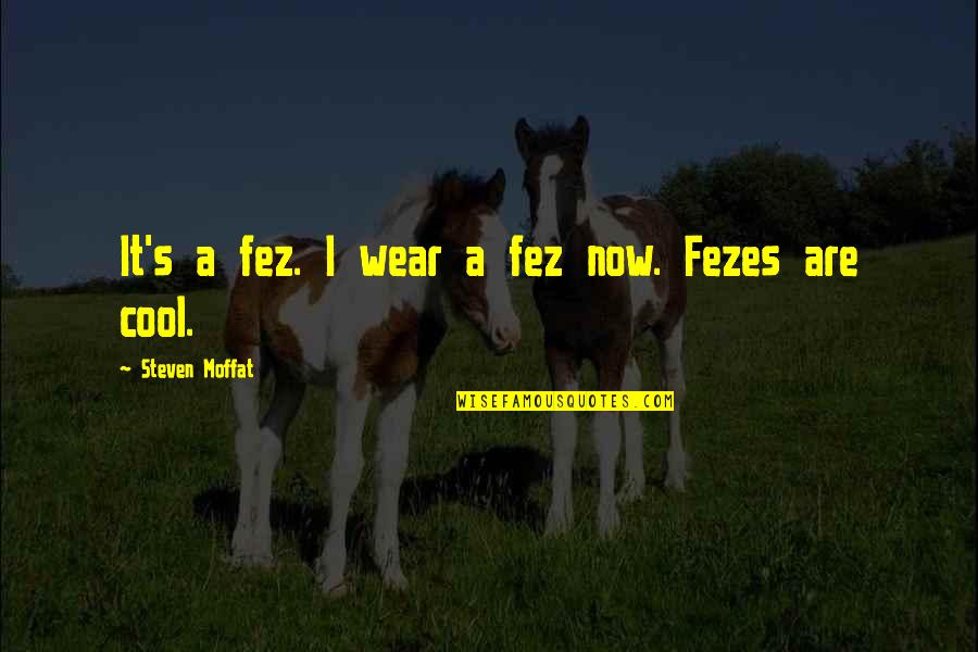 Fez Best Quotes By Steven Moffat: It's a fez. I wear a fez now.