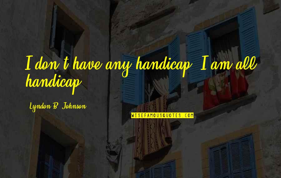 Fez Whatley Quotes By Lyndon B. Johnson: I don't have any handicap. I am all Fez Whatley Quotes By Lyndon B. Johnson: I don't have any handicap. I am all