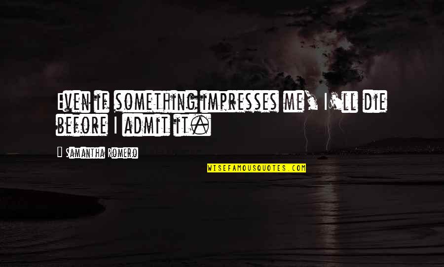 Fezes Quotes By Samantha Romero: Even if something impresses me, I'll die before