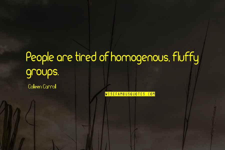 Fezzari Wire Quotes By Colleen Carroll: People are tired of homogenous, fluffy groups. Fezzari Wire Quotes By Colleen Carroll: People are tired of homogenous, fluffy groups.