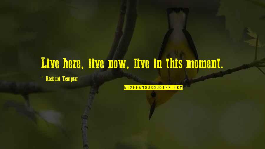 Fezzik Quotes By Richard Templar: Live here, live now, live in this moment.