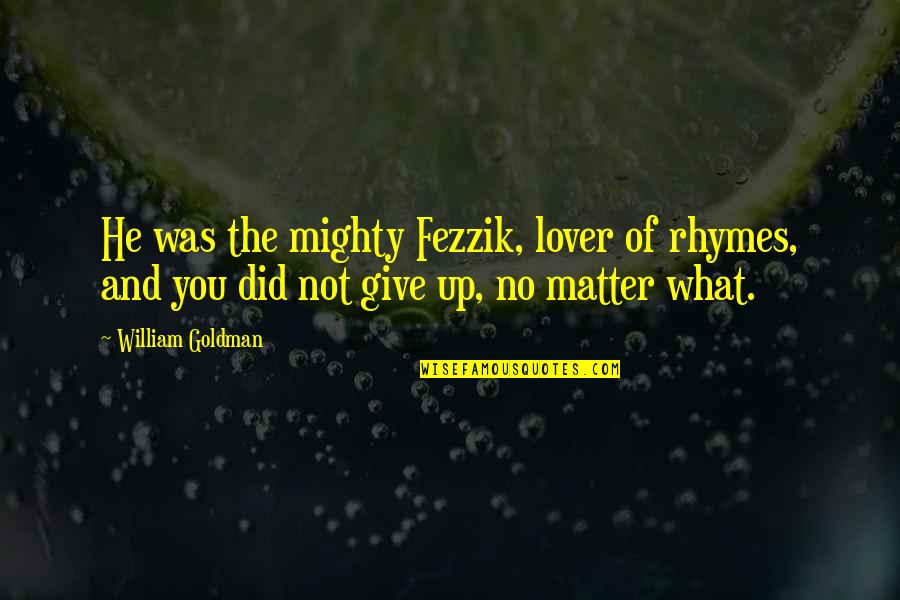 Fezzik Quotes By William Goldman: He was the mighty Fezzik, lover of rhymes,