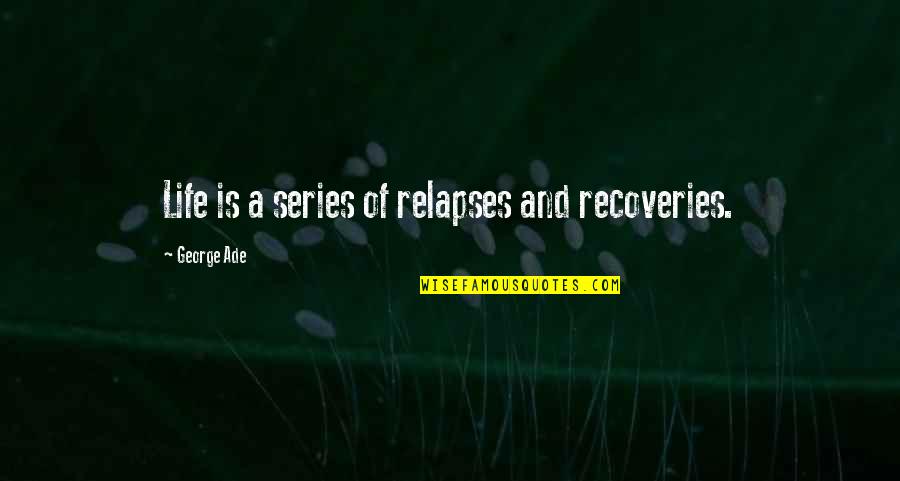 Fezziks Rhymes Quotes By George Ade: Life is a series of relapses and recoveries.