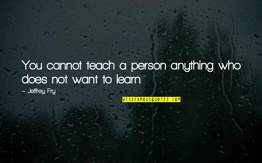 Ff Vivi Quotes By Jeffrey Fry: You cannot teach a person anything who does