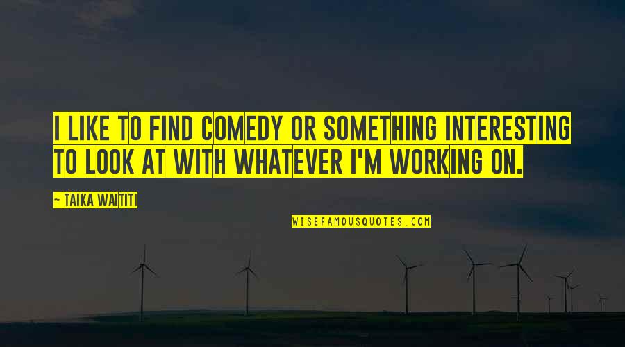 Ffa Agriculture Quotes By Taika Waititi: I like to find comedy or something interesting Ffa Agriculture Quotes By Taika Waititi: I like to find comedy or something interesting