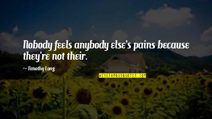 Ffa Agriculture Quotes By Timothy Long: Nobody feels anybody else's pains because they're not Ffa Agriculture Quotes By Timothy Long: Nobody feels anybody else's pains because they're not