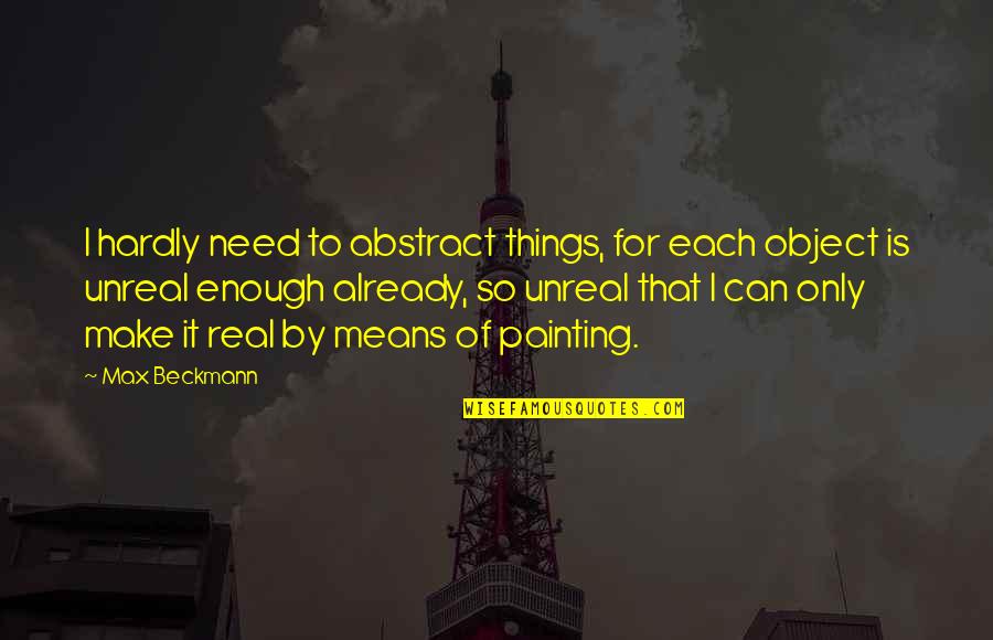 Fflams Quotes By Max Beckmann: I hardly need to abstract things, for each