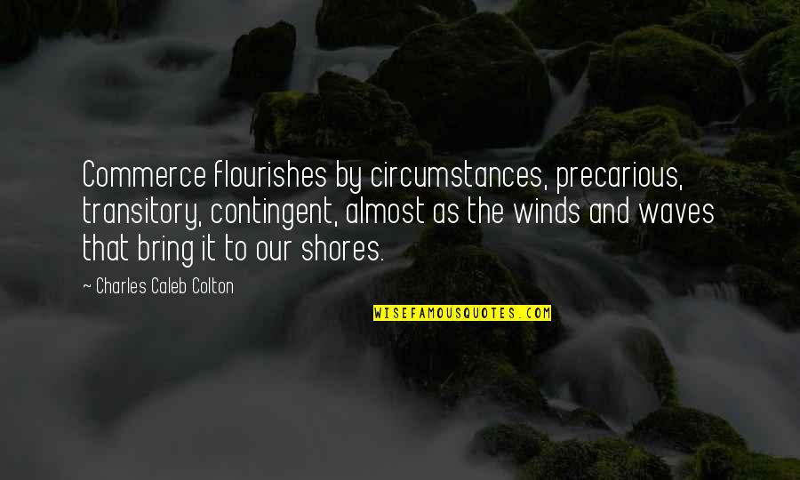 Ffolliott Le Quotes By Charles Caleb Colton: Commerce flourishes by circumstances, precarious, transitory, contingent, almost Ffolliott Le Quotes By Charles Caleb Colton: Commerce flourishes by circumstances, precarious, transitory, contingent, almost