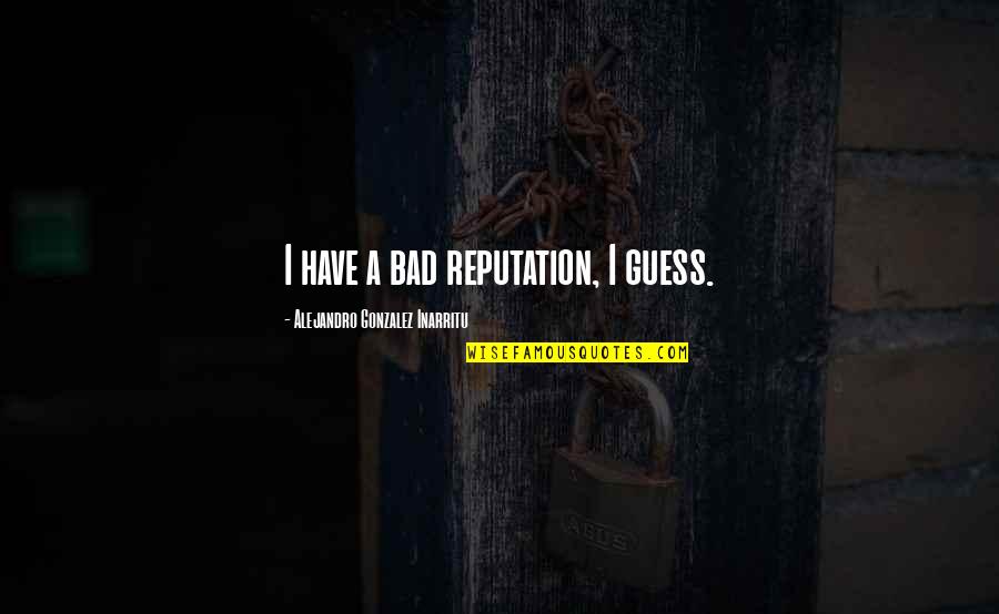 Ffx 2 Battle Quotes By Alejandro Gonzalez Inarritu: I have a bad reputation, I guess. Ffx 2 Battle Quotes By Alejandro Gonzalez Inarritu: I have a bad reputation, I guess.