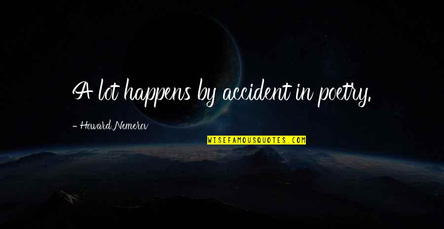 Ffxiv Indolence Quotes By Howard Nemerov: A lot happens by accident in poetry.
