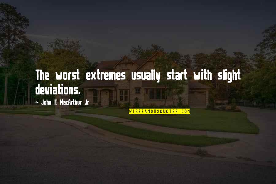 F'getabout Quotes By John F. MacArthur Jr.: The worst extremes usually start with slight deviations.