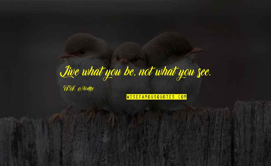 F'getabout Quotes By T.F. Hodge: Live what you be, not what you see.