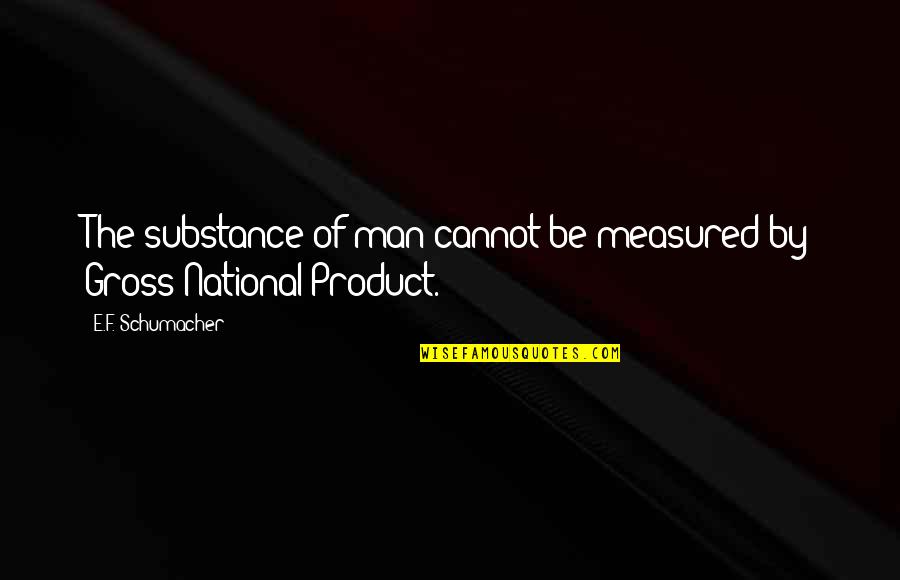 F'gotten Quotes By E.F. Schumacher: The substance of man cannot be measured by F'gotten Quotes By E.F. Schumacher: The substance of man cannot be measured by
