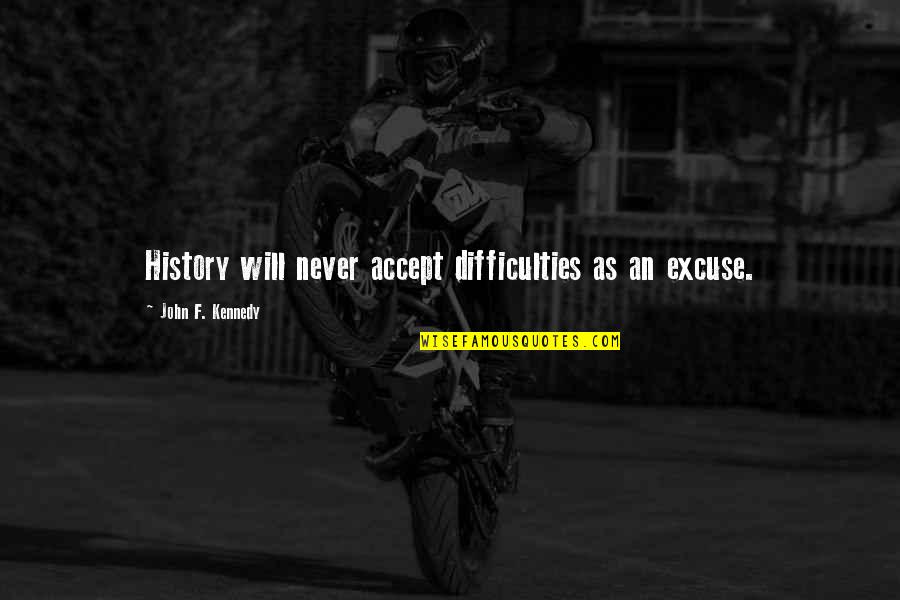 F'gotten Quotes By John F. Kennedy: History will never accept difficulties as an excuse.