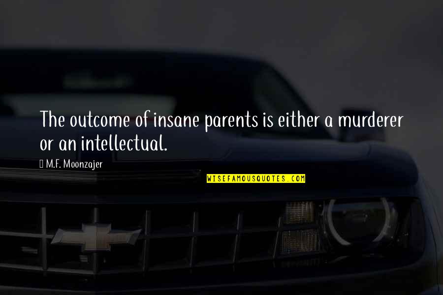 F'gotten Quotes By M.F. Moonzajer: The outcome of insane parents is either a