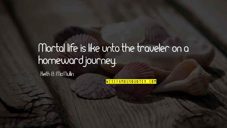 Fhleming Quotes By Keith B. McMullin: Mortal life is like unto the traveler on Fhleming Quotes By Keith B. McMullin: Mortal life is like unto the traveler on