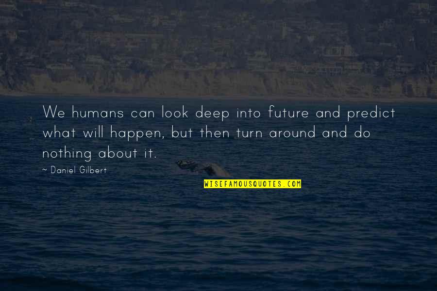 Fhren Phf Quotes By Daniel Gilbert: We humans can look deep into future and