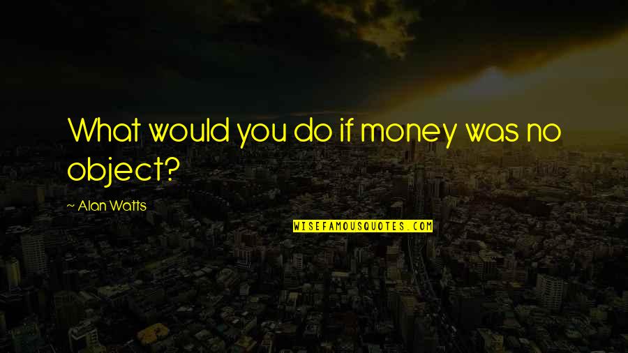 Fhtagn Quotes By Alan Watts: What would you do if money was no