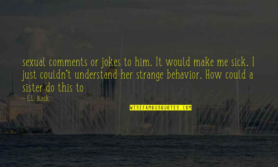 Fiabilidad In English Quotes By E.L. Black: sexual comments or jokes to him. It would Fiabilidad In English Quotes By E.L. Black: sexual comments or jokes to him. It would