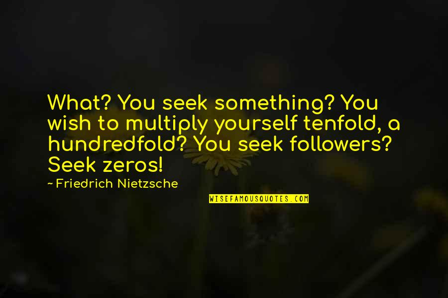 Fiaceboo Quotes By Friedrich Nietzsche: What? You seek something? You wish to multiply