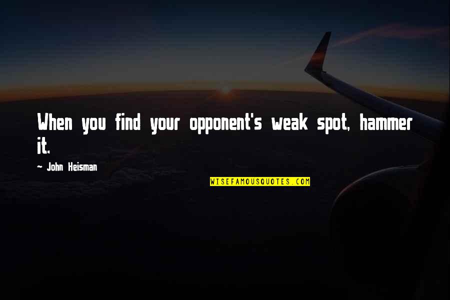 Fiaceboo Quotes By John Heisman: When you find your opponent's weak spot, hammer Fiaceboo Quotes By John Heisman: When you find your opponent's weak spot, hammer