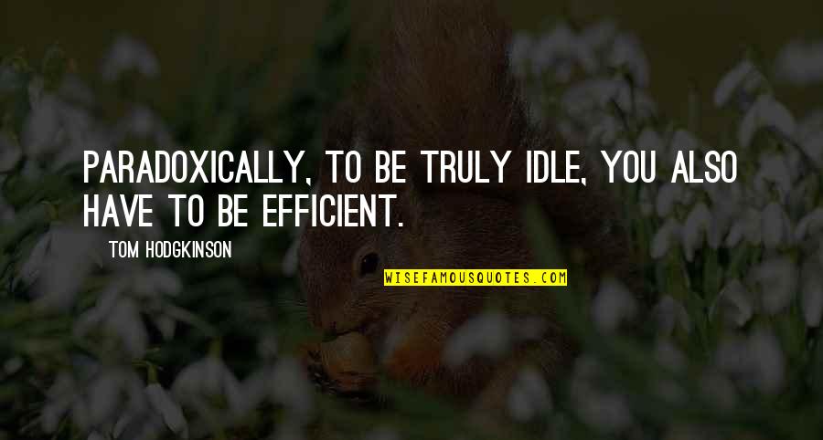Fiaceboo Quotes By Tom Hodgkinson: Paradoxically, to be truly idle, you also have Fiaceboo Quotes By Tom Hodgkinson: Paradoxically, to be truly idle, you also have