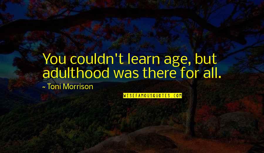 Fiaceboo Quotes By Toni Morrison: You couldn't learn age, but adulthood was there Fiaceboo Quotes By Toni Morrison: You couldn't learn age, but adulthood was there