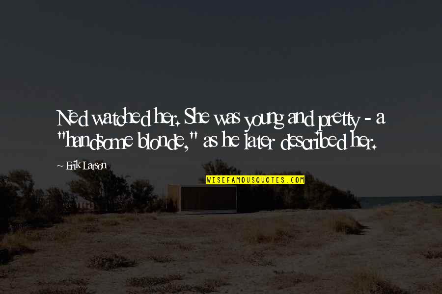 Fial Quotes By Erik Larson: Ned watched her. She was young and pretty