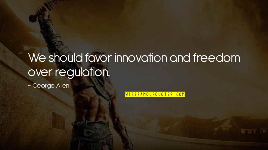 Fial Quotes By George Allen: We should favor innovation and freedom over regulation. Fial Quotes By George Allen: We should favor innovation and freedom over regulation.