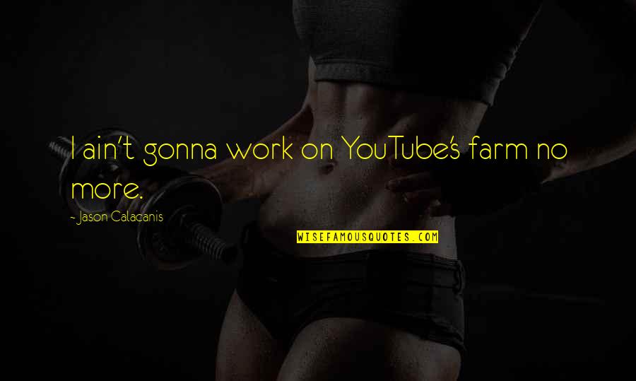 Fialkov Quotes By Jason Calacanis: I ain't gonna work on YouTube's farm no Fialkov Quotes By Jason Calacanis: I ain't gonna work on YouTube's farm no
