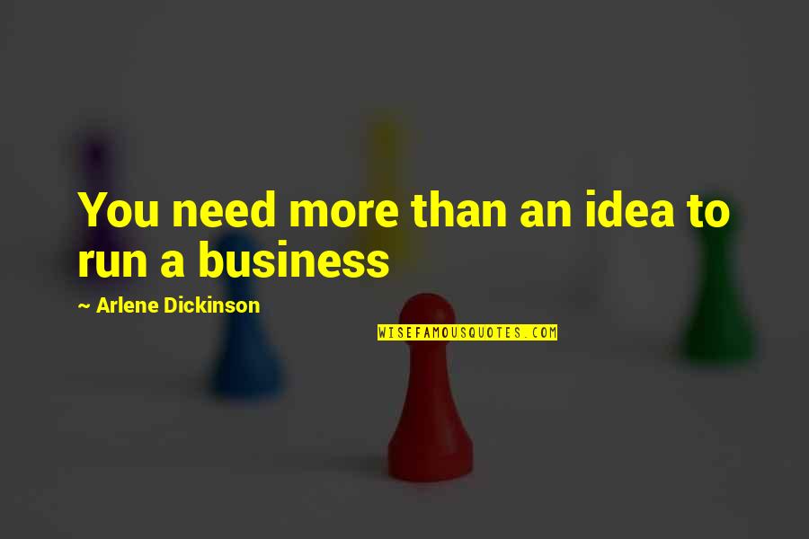 Fialkowski And Associates Quotes By Arlene Dickinson: You need more than an idea to run Fialkowski And Associates Quotes By Arlene Dickinson: You need more than an idea to run