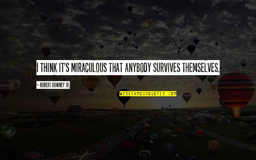 Fiallos Shawn Quotes By Robert Downey Jr.: I think it's miraculous that anybody survives themselves.