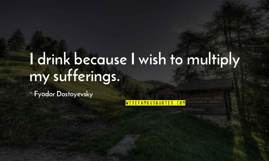 Fialta Quotes By Fyodor Dostoyevsky: I drink because I wish to multiply my